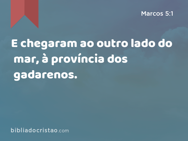 E chegaram ao outro lado do mar, à província dos gadarenos. - Marcos 5:1