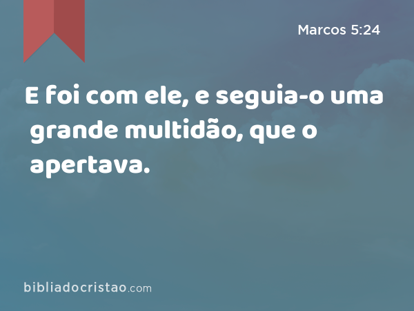 E foi com ele, e seguia-o uma grande multidão, que o apertava. - Marcos 5:24