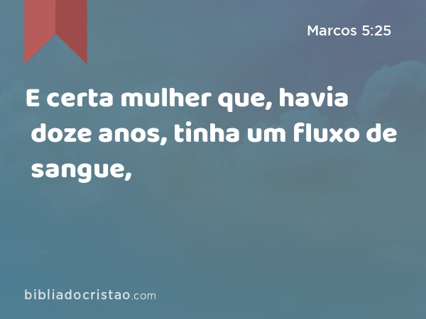 E certa mulher que, havia doze anos, tinha um fluxo de sangue, - Marcos 5:25