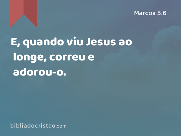 E, quando viu Jesus ao longe, correu e adorou-o. - Marcos 5:6