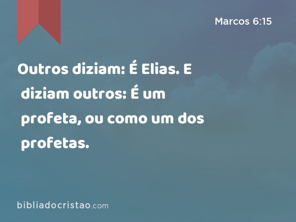 Outros diziam: É Elias. E diziam outros: É um profeta, ou como um dos profetas. - Marcos 6:15