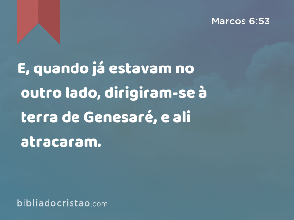 E, quando já estavam no outro lado, dirigiram-se à terra de Genesaré, e ali atracaram. - Marcos 6:53