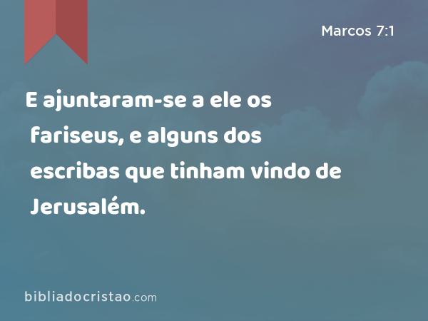 E ajuntaram-se a ele os fariseus, e alguns dos escribas que tinham vindo de Jerusalém. - Marcos 7:1