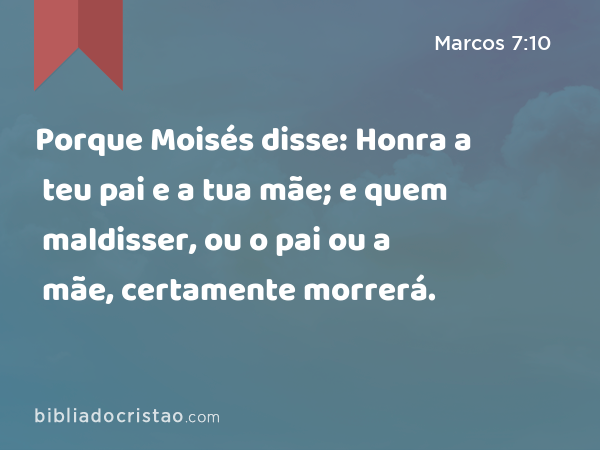 Porque Moisés disse: Honra a teu pai e a tua mãe; e quem maldisser, ou o pai ou a mãe, certamente morrerá. - Marcos 7:10