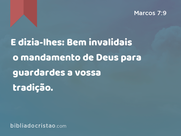 E dizia-lhes: Bem invalidais o mandamento de Deus para guardardes a vossa tradição. - Marcos 7:9