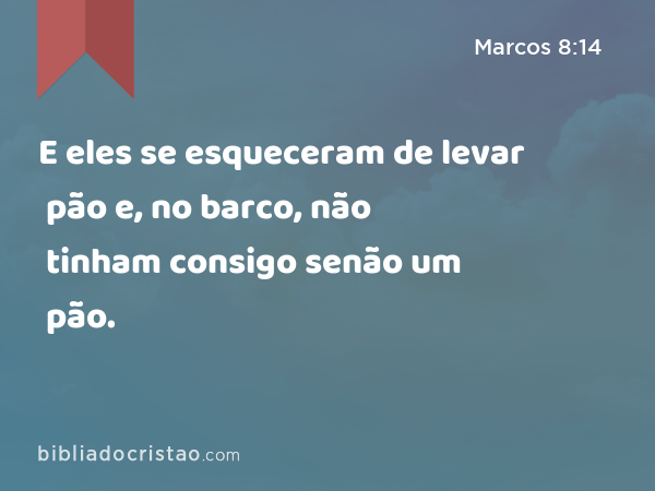 E eles se esqueceram de levar pão e, no barco, não tinham consigo senão um pão. - Marcos 8:14