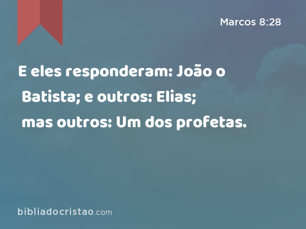 E eles responderam: João o Batista; e outros: Elias; mas outros: Um dos profetas. - Marcos 8:28