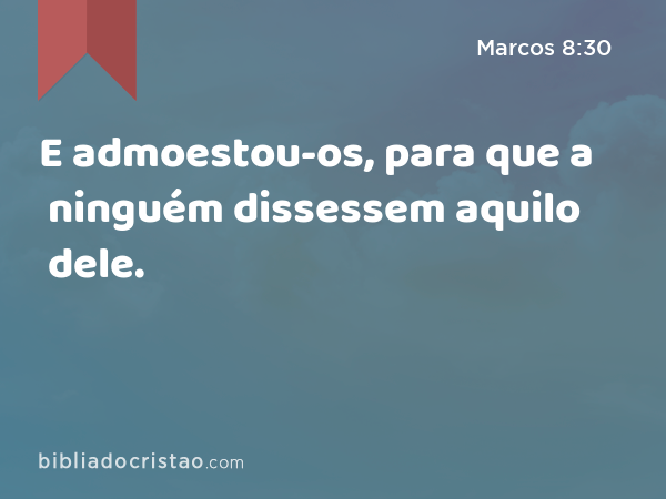 E admoestou-os, para que a ninguém dissessem aquilo dele. - Marcos 8:30