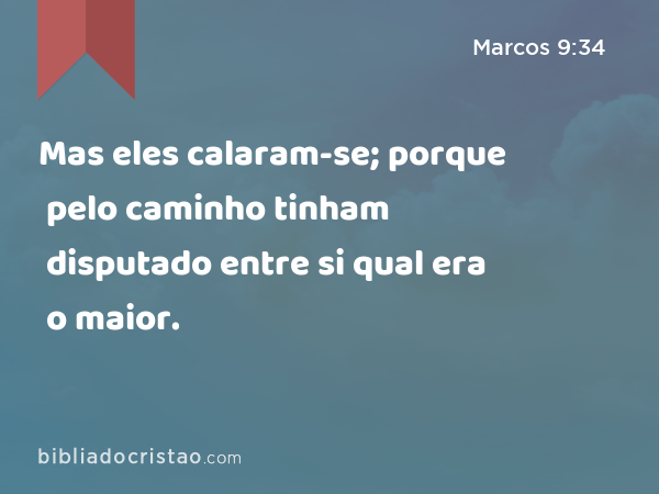 Mas eles calaram-se; porque pelo caminho tinham disputado entre si qual era o maior. - Marcos 9:34