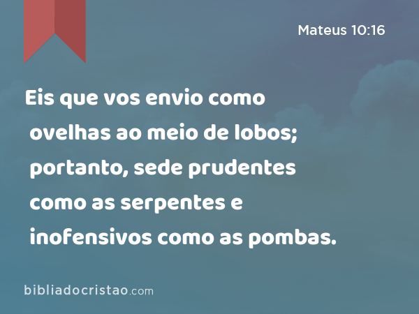 Eis que vos envio como ovelhas ao meio de lobos; portanto, sede prudentes como as serpentes e inofensivos como as pombas. - Mateus 10:16