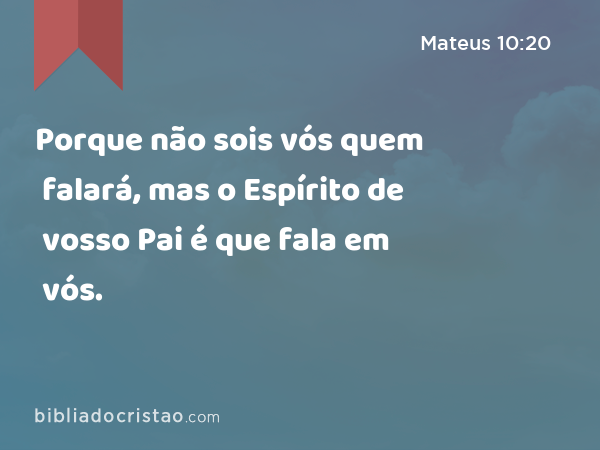 Porque não sois vós quem falará, mas o Espírito de vosso Pai é que fala em vós. - Mateus 10:20