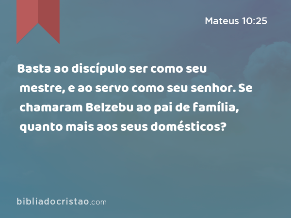 Basta ao discípulo ser como seu mestre, e ao servo como seu senhor. Se chamaram Belzebu ao pai de família, quanto mais aos seus domésticos? - Mateus 10:25