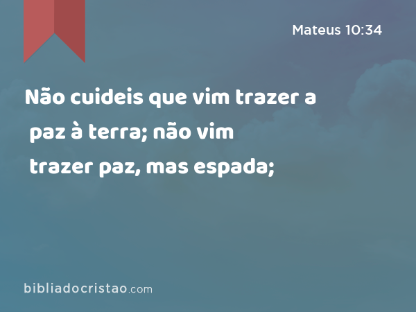 Não cuideis que vim trazer a paz à terra; não vim trazer paz, mas espada; - Mateus 10:34