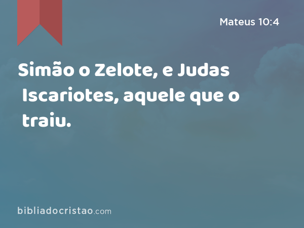 Simão o Zelote, e Judas Iscariotes, aquele que o traiu. - Mateus 10:4
