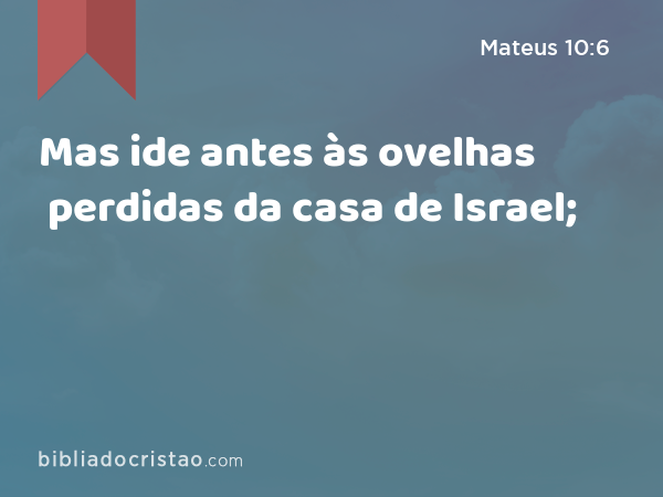 Mas ide antes às ovelhas perdidas da casa de Israel; - Mateus 10:6