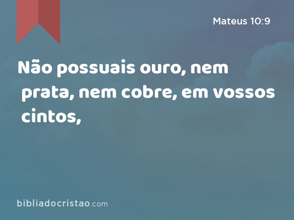 Não possuais ouro, nem prata, nem cobre, em vossos cintos, - Mateus 10:9