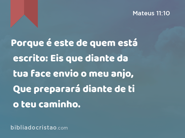 Porque é este de quem está escrito: Eis que diante da tua face envio o meu anjo, Que preparará diante de ti o teu caminho. - Mateus 11:10