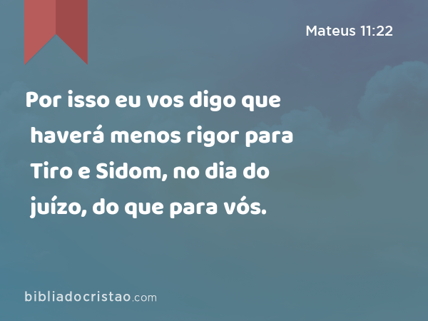 Por isso eu vos digo que haverá menos rigor para Tiro e Sidom, no dia do juízo, do que para vós. - Mateus 11:22