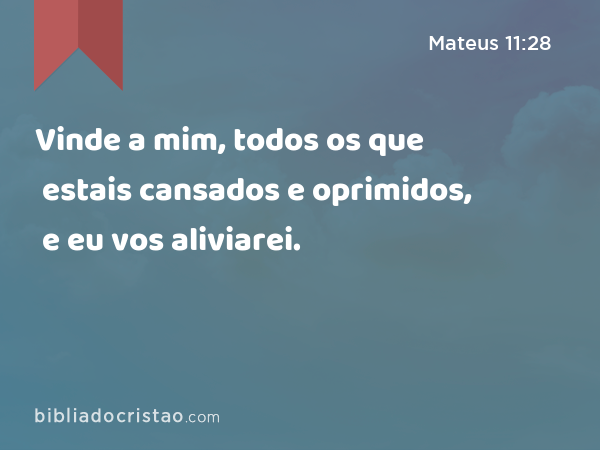 Vinde a mim, todos os que estais cansados e oprimidos, e eu vos aliviarei. - Mateus 11:28