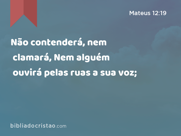 Não contenderá, nem clamará, Nem alguém ouvirá pelas ruas a sua voz; - Mateus 12:19