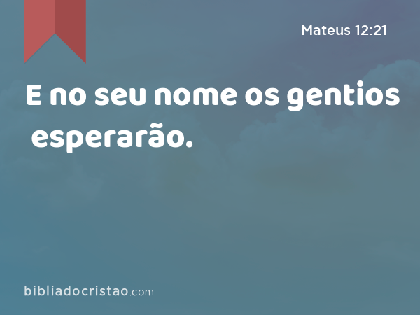 E no seu nome os gentios esperarão. - Mateus 12:21