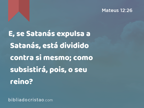 E, se Satanás expulsa a Satanás, está dividido contra si mesmo; como subsistirá, pois, o seu reino? - Mateus 12:26
