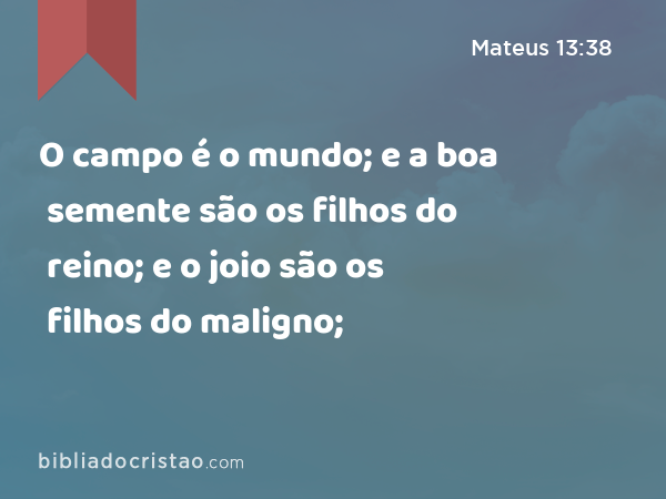 O campo é o mundo; e a boa semente são os filhos do reino; e o joio são os filhos do maligno; - Mateus 13:38