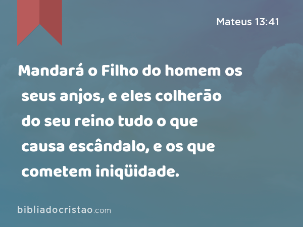 Mandará o Filho do homem os seus anjos, e eles colherão do seu reino tudo o que causa escândalo, e os que cometem iniqüidade. - Mateus 13:41