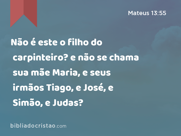 Não é este o filho do carpinteiro? e não se chama sua mãe Maria, e seus irmãos Tiago, e José, e Simão, e Judas? - Mateus 13:55