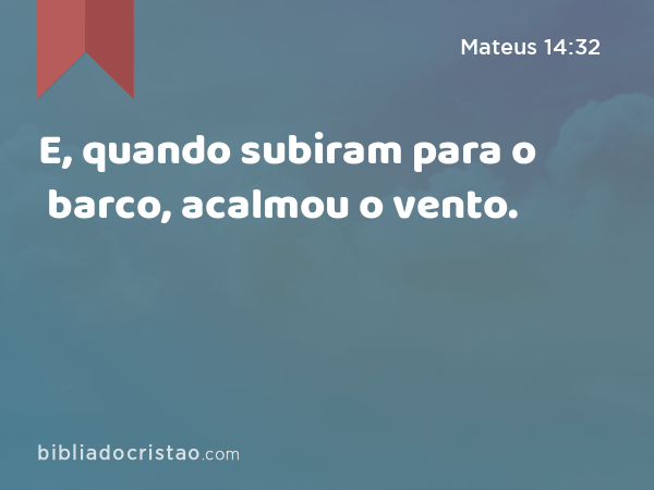 E, quando subiram para o barco, acalmou o vento. - Mateus 14:32