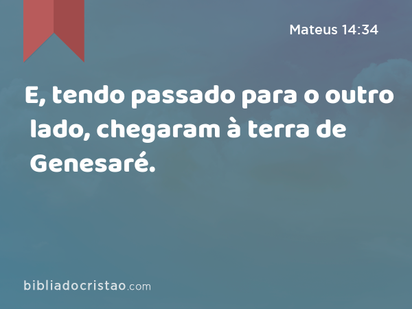 E, tendo passado para o outro lado, chegaram à terra de Genesaré. - Mateus 14:34