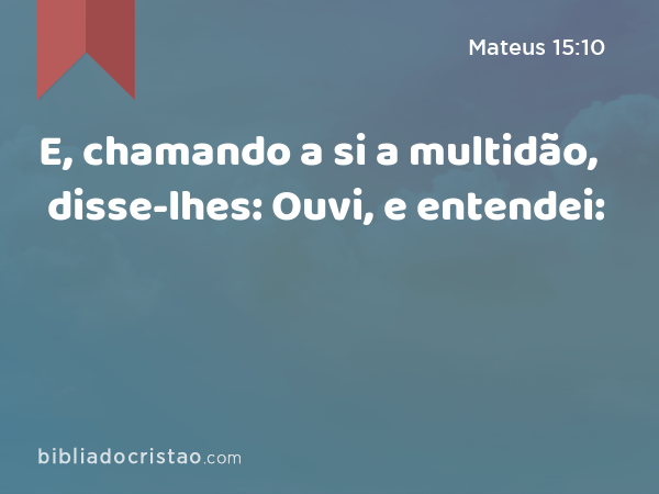 E, chamando a si a multidão, disse-lhes: Ouvi, e entendei: - Mateus 15:10