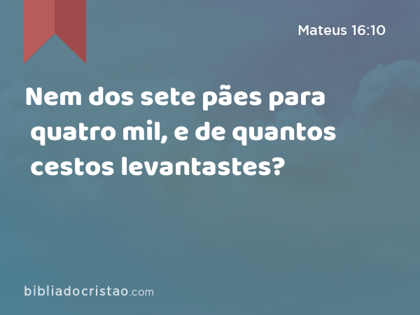 Nem dos sete pães para quatro mil, e de quantos cestos levantastes? - Mateus 16:10