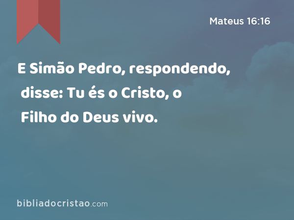 E Simão Pedro, respondendo, disse: Tu és o Cristo, o Filho do Deus vivo. - Mateus 16:16