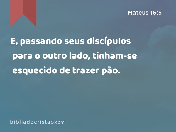 E, passando seus discípulos para o outro lado, tinham-se esquecido de trazer pão. - Mateus 16:5