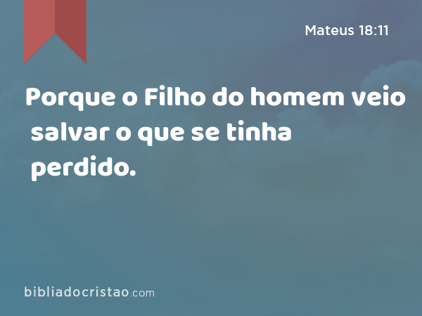 Porque o Filho do homem veio salvar o que se tinha perdido. - Mateus 18:11