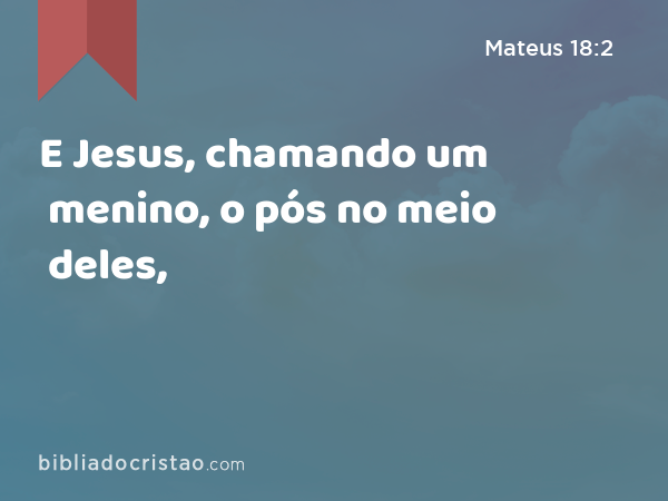 E Jesus, chamando um menino, o pós no meio deles, - Mateus 18:2