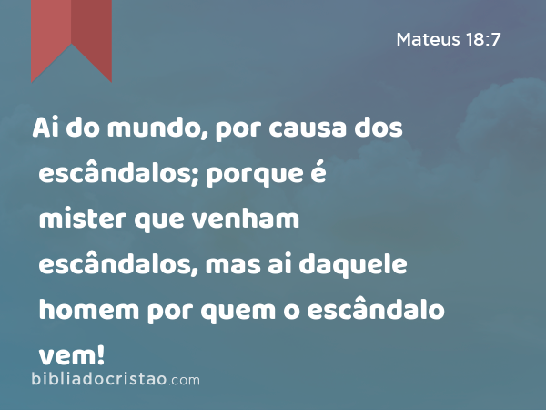 Ai do mundo, por causa dos escândalos; porque é mister que venham escândalos, mas ai daquele homem por quem o escândalo vem! - Mateus 18:7