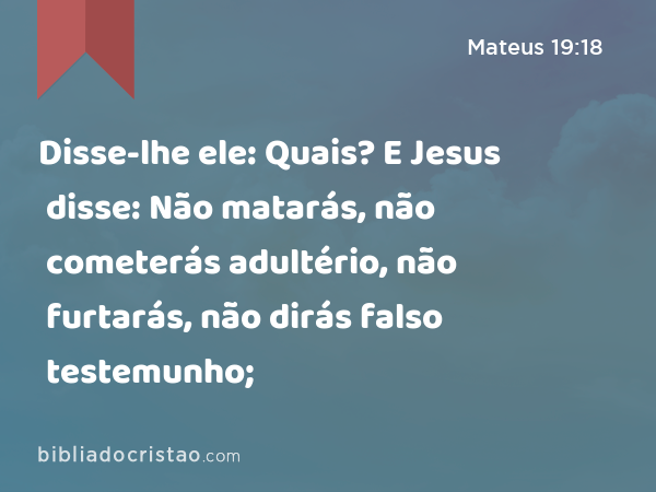 Disse-lhe ele: Quais? E Jesus disse: Não matarás, não cometerás adultério, não furtarás, não dirás falso testemunho; - Mateus 19:18