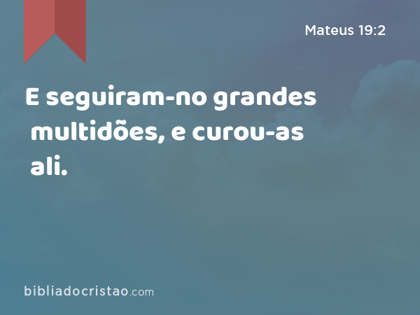 E seguiram-no grandes multidões, e curou-as ali. - Mateus 19:2