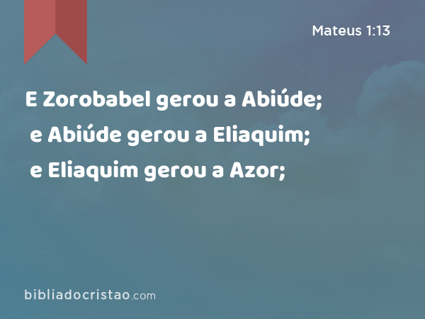 E Zorobabel gerou a Abiúde; e Abiúde gerou a Eliaquim; e Eliaquim gerou a Azor; - Mateus 1:13