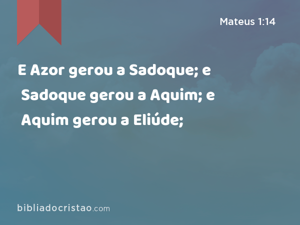 E Azor gerou a Sadoque; e Sadoque gerou a Aquim; e Aquim gerou a Eliúde; - Mateus 1:14