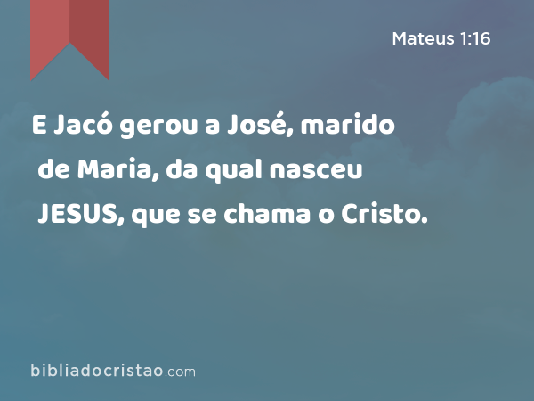 E Jacó gerou a José, marido de Maria, da qual nasceu JESUS, que se chama o Cristo. - Mateus 1:16