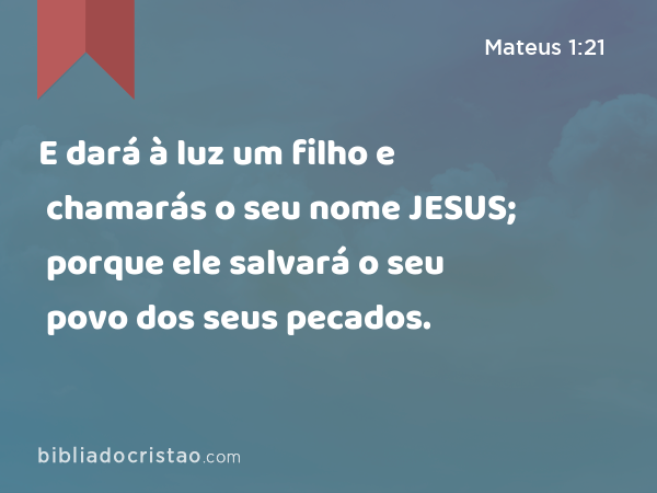 E dará à luz um filho e chamarás o seu nome JESUS; porque ele salvará o seu povo dos seus pecados. - Mateus 1:21