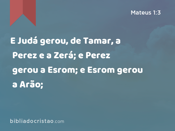 E Judá gerou, de Tamar, a Perez e a Zerá; e Perez gerou a Esrom; e Esrom gerou a Arão; - Mateus 1:3