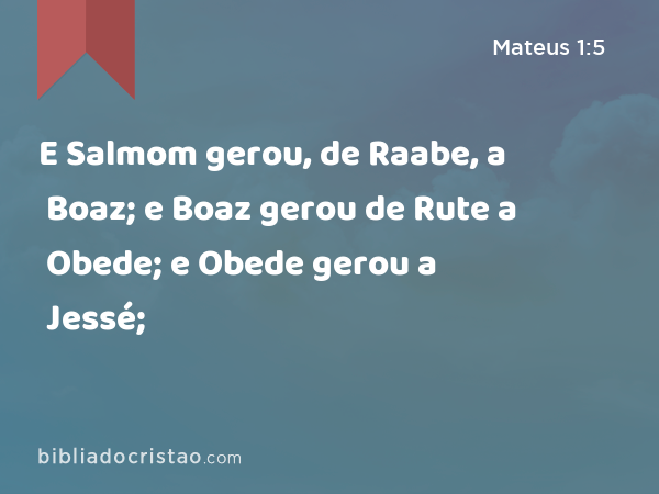 E Salmom gerou, de Raabe, a Boaz; e Boaz gerou de Rute a Obede; e Obede gerou a Jessé; - Mateus 1:5