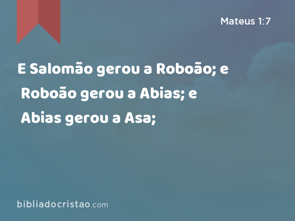 E Salomão gerou a Roboão; e Roboão gerou a Abias; e Abias gerou a Asa; - Mateus 1:7