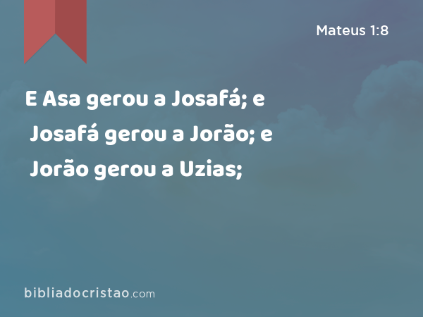 E Asa gerou a Josafá; e Josafá gerou a Jorão; e Jorão gerou a Uzias; - Mateus 1:8