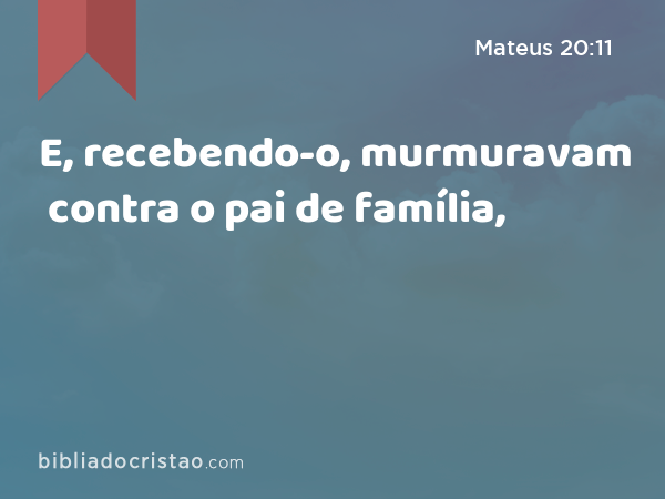 E, recebendo-o, murmuravam contra o pai de família, - Mateus 20:11