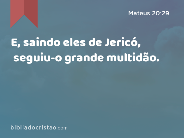 E, saindo eles de Jericó, seguiu-o grande multidão. - Mateus 20:29